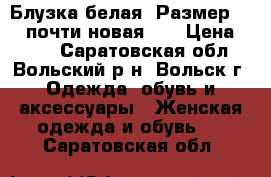 Блузка белая! Размер 40 ! почти новая!!! › Цена ­ 500 - Саратовская обл., Вольский р-н, Вольск г. Одежда, обувь и аксессуары » Женская одежда и обувь   . Саратовская обл.